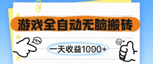 游戏全自动无脑搬砖，一天收益1k+，全自动运行，不需要玩游戏【揭秘】-理想项目库