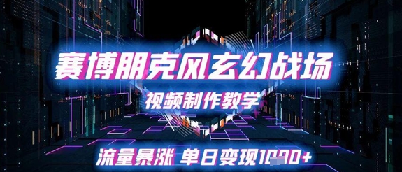 赛博朋克风玄幻战场视频制作教学，流量暴涨单日变现1k+-理想项目库