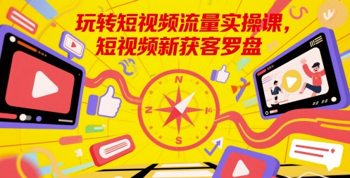 玩转短视频流量实操课，短视频新获客罗盘-理想项目库