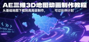 AE三维3D地图动画制作教程，从基础地图下载到高级制作，可过伙伴计划-理想项目库