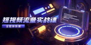 短视频流量实战课,从平台选择到内容变现,爆款公式与投放技巧-理想项目库