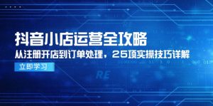 抖音小店运营全攻略，从注册开店到订单处理，25项实操技巧详解-理想项目库