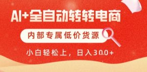 AI全自动转转电商，彻底解放双手，专属低价货源，单日轻松变现5张+【揭秘】-理想项目库
