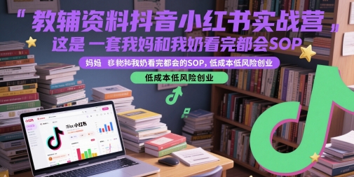 教辅资料抖音小红书实战营，这是一套我妈和我奶看完都会的SOP，低成本低风险创业-理想项目库