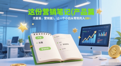 这份营销笔记(产品篇，流量篇，营销篇)，让一个小白从零到月入1W+-理想项目库