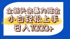 今日头条全新暴利掘金玩法轻松生产爆文可矩阵操作日入1000+-理想项目库