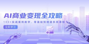 AI商业变现全攻略,100+实战案例教学,零基础到精通系统课程-理想项目库