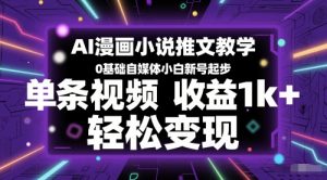 AI漫画小说推文教学,0基础自媒体小白新号起步,单条视频收益1k+,轻松变现-理想项目库