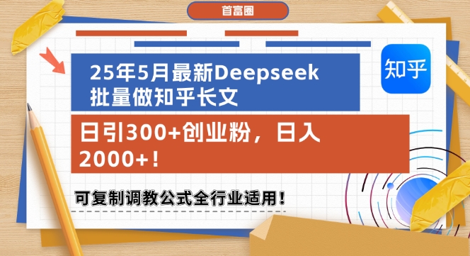 25年5月最新Deepseek批量做知乎长文，日引300+创业粉，日入1k+，可复制调教公式全行业适用-理想项目库