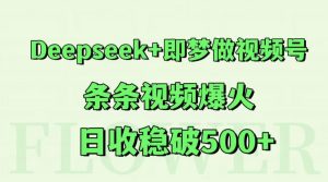 Deepseek+即梦做视频号，条条视频爆火，日收稳破500+-理想项目库
