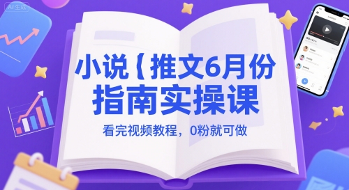小说推文6月份指南实操课，看完视频教程，0粉就可做-理想项目库