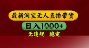 【最新】淘宝无人直播带货，独家技术，无违规无封号，操作简单，长期稳定，日入几张【揭秘】-理想项目库