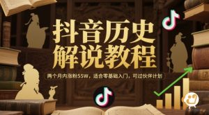 抖音历史解说教程，两个月内涨粉55W，适合零基础入门，可过伙伴计划-理想项目库