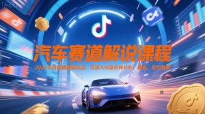 汽车赛道解说课程,2025年抖音新赛道玩法,可加入抖音伙伴计划,精选,签约独家-理想项目库
