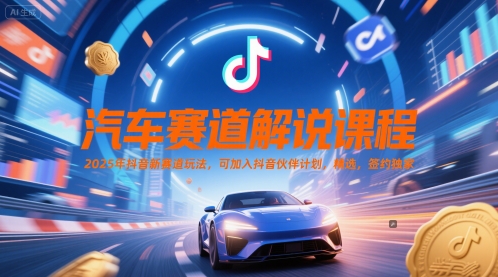 汽车赛道解说课程，2025年抖音新赛道玩法，可加入抖音伙伴计划，精选，签约独家-理想项目库