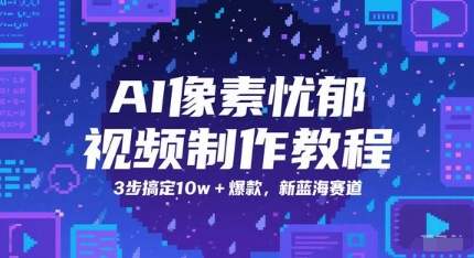 AI像素忧郁视频制作教程，3步搞定10w+爆款，新蓝海赛道-理想项目库