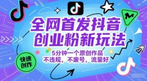 全网首发抖音创业粉新玩法，5分钟一个原创作品，不违规，不废号，流量好-理想项目库