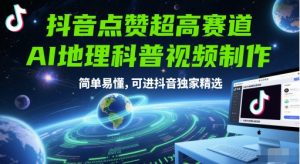 抖音点赞超高赛道，AI地理科普视频制作，简单易懂，可进抖音独家精选-理想项目库