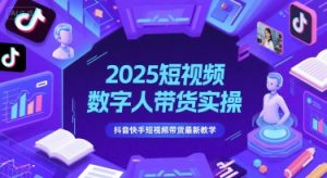 2025短视频数字人带货实操，抖音快手短视频带货最新教学-理想项目库