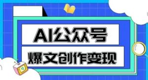 AI公众号爆文创作变现,教你一分钟生成一篇原创爆款文章-理想项目库