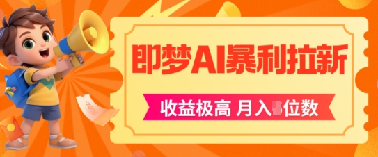 即梦app暴利拉新，收益上限极高，月入5位数，AI风口落地实操项目-理想项目库