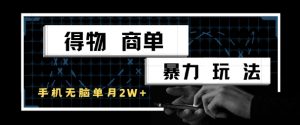 得物商单暴力玩法，一个账号单月1W+，手机无脑搬砖-理想项目库