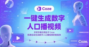 一键生成数字人口播视频，手把手教你用扣子Coze搭建自动生成数字人口播视频的智能体-理想项目库