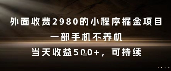外面收费2980的小程序掘金项目，一部手机不养机，当天收益5张+，可持续【揭秘】-理想项目库