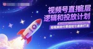 视频号直播底层逻辑和投放计划，短视频微付费撬短引最新打法-理想项目库