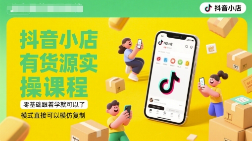 抖音小店有货源实操课程，零基础跟着学就可以了，模式直接可以模仿复制(更新6月)-理想项目库