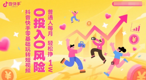 抖音快手零基础玩转短视频，0投入0风险，普通人每月轻松挣1W-理想项目库
