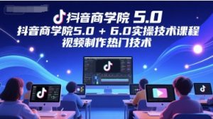 抖音商学院5.0+6.0实操技术课程,视频制作热门技术-理想项目库