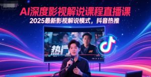 AI深度影视解说课程直播课，2025最新影视解说模式，抖音热推-理想项目库