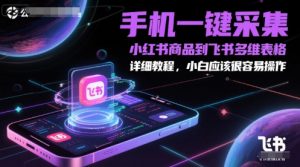 手机一键采集小红书商品到飞书多维表格，详细教程，小白应该很容易操作-理想项目库