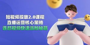 短视频投放2.0课程，直播运营核心策略，连怼视频快速涨粉秘籍-理想项目库