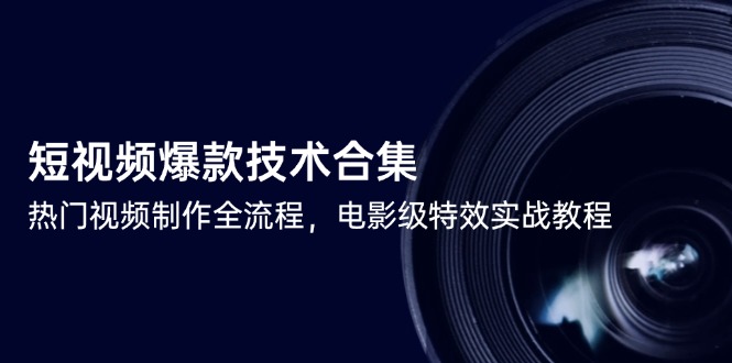 短视频爆款技术合集，热门视频制作全流程，电影级特效实战教程-理想项目库