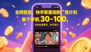 全网首发，快手聚星短剧广告计划，单个手机30-100，无粉丝量要求，老号就行-理想项目库