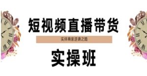 短视频直播带货实操班,实体商家逆袭之路-理想项目库