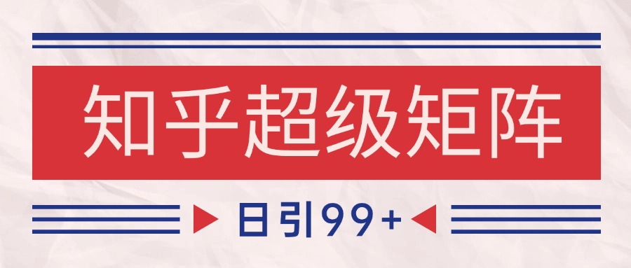 知乎超级矩阵玩法引流高质量精准粉SEO覆盖 日变现4000+-理想项目库