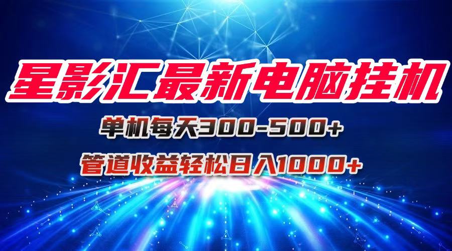 星影汇最新电脑挂机单机每天300+团队管道收益轻松日入1000+-理想项目库