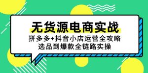 无货源电商实战：拼多多+抖音小店运营全攻略，选品到爆款全链路实操-理想项目库
