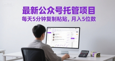 最新公众号托管项目，每天5分钟复制粘贴，月入5位数【揭秘】-理想项目库