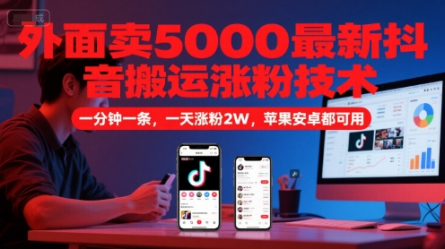 外面卖5000最新抖音搬运涨粉技术，新玩法，一分钟一条，一天涨粉2W，苹果安卓都可用-理想项目库