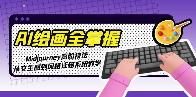 AI绘画全掌握：Midjourney高阶技法，从文生图到风格迁移系统教学-理想项目库
