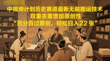 中视频计划历史赛道最新无脑搬运技术，双重去重增加原创性，百分百过原创，轻松日入2张-理想项目库