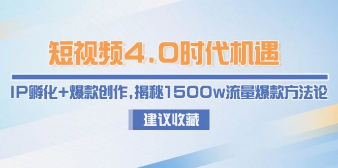 短视频4.0时代机遇：IP孵化+爆款创作，揭秘1500w流量爆款方法论-理想项目库