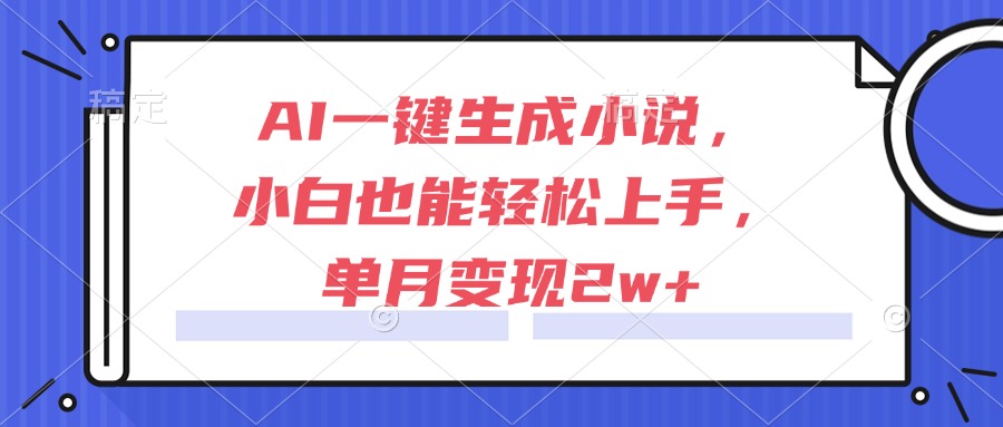 AI一键生成小说，小白也能轻松上手，单月变现2w+-理想项目库