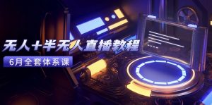无人+半无人直播教程:AI工具+场景搭建,0到1掌握核心技术(6月更新-理想项目库