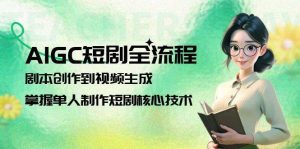 AIGC短剧全流程:剧本创作到视频生成,掌握单人制作短剧核心技术-理想项目库