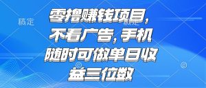 零撸赚钱项目 不看广告 手机随时可做 单日收益三位数-理想项目库